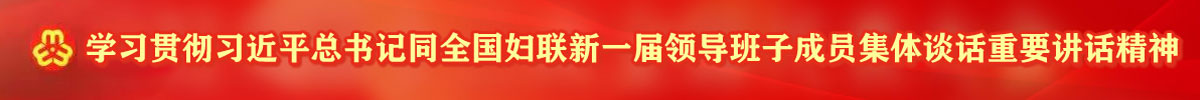 学习贯彻习近平总书记同全国妇联新一届领导班子成员集体谈话重要讲话精神